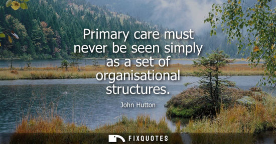 Small: Primary care must never be seen simply as a set of organisational structures