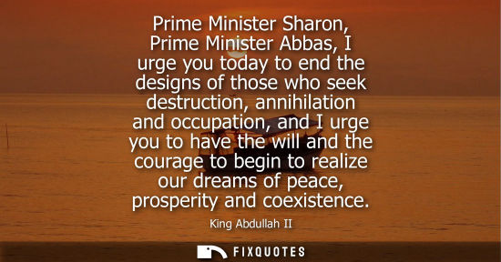 Small: Prime Minister Sharon, Prime Minister Abbas, I urge you today to end the designs of those who seek destruction