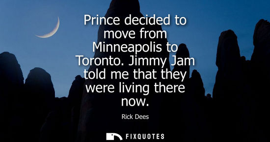 Small: Prince decided to move from Minneapolis to Toronto. Jimmy Jam told me that they were living there now - Rick D