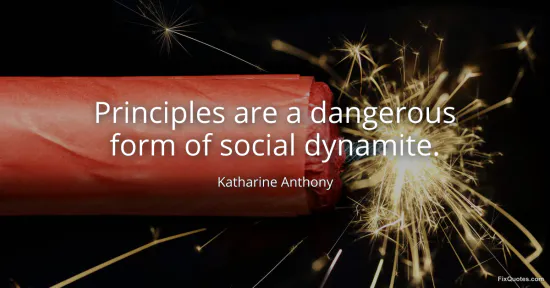 Principles are a dangerous form of social dynamite - Katharine Anthony