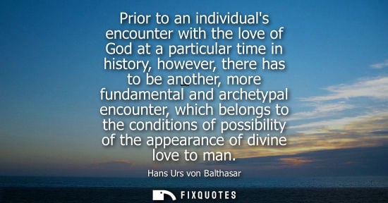 Small: Prior to an individuals encounter with the love of God at a particular time in history, however, there has to 