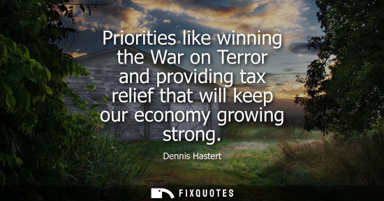 Small: Priorities like winning the War on Terror and providing tax relief that will keep our economy growing s