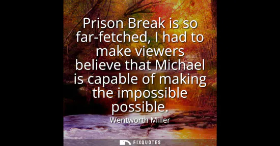 Small: Prison Break is so far-fetched, I had to make viewers believe that Michael is capable of making the impossible