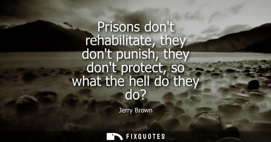 Small: Prisons dont rehabilitate, they dont punish, they dont protect, so what the hell do they do?