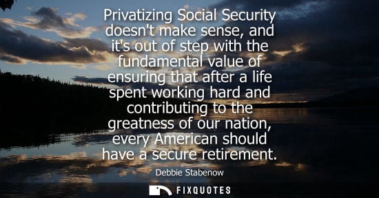 Small: Privatizing Social Security doesnt make sense, and its out of step with the fundamental value of ensuri