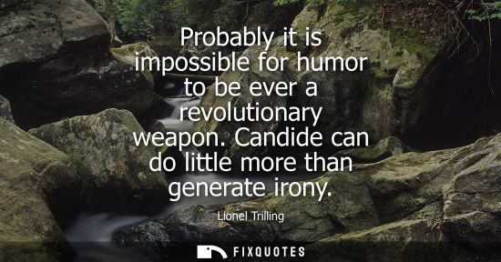 Small: Probably it is impossible for humor to be ever a revolutionary weapon. Candide can do little more than generat