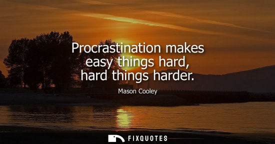 Small: Procrastination makes easy things hard, hard things harder