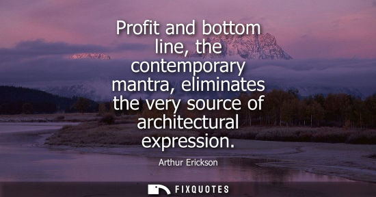 Small: Profit and bottom line, the contemporary mantra, eliminates the very source of architectural expression