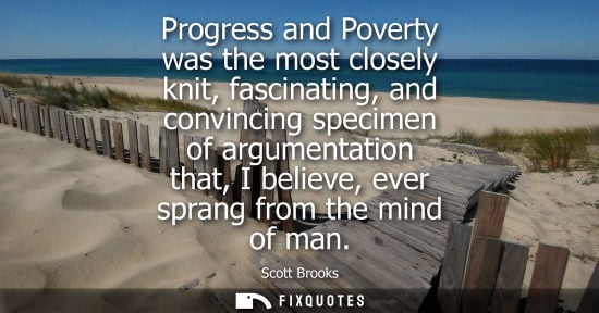 Small: Progress and Poverty was the most closely knit, fascinating, and convincing specimen of argumentation t