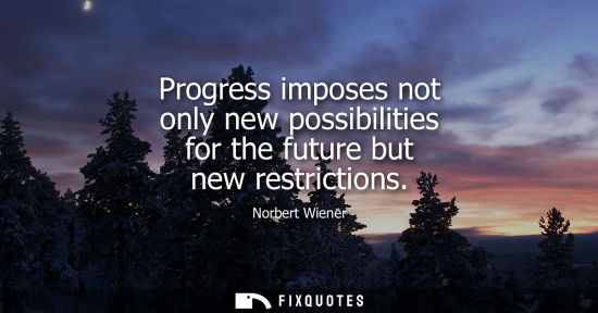 Small: Progress imposes not only new possibilities for the future but new restrictions
