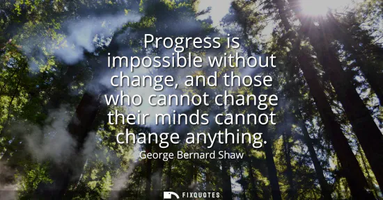 Small: Progress is impossible without change, and those who cannot change their minds cannot change anything