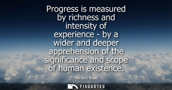 Small: Progress is measured by richness and intensity of experience - by a wider and deeper apprehension of th