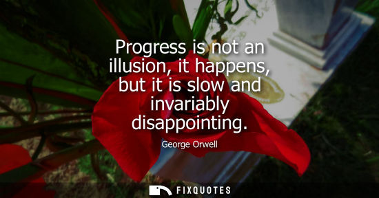 Small: Progress is not an illusion, it happens, but it is slow and invariably disappointing