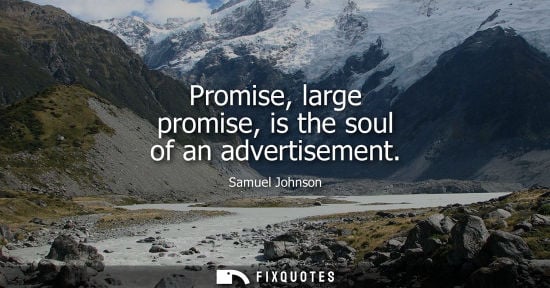 Small: Samuel Johnson: Promise, large promise, is the soul of an advertisement