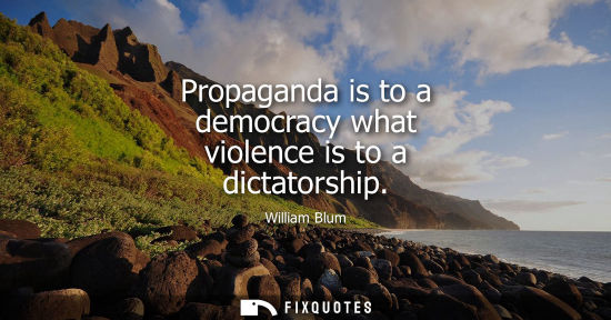 Small: Propaganda is to a democracy what violence is to a dictatorship
