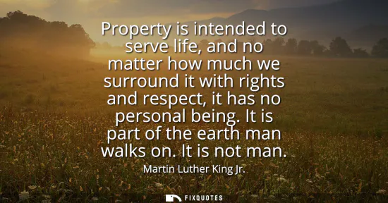 Small: Property is intended to serve life, and no matter how much we surround it with rights and respect, it has no p
