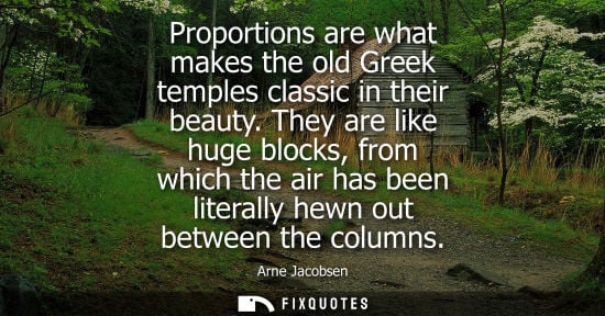 Small: Proportions are what makes the old Greek temples classic in their beauty. They are like huge blocks, fr