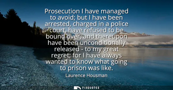 Small: Prosecution I have managed to avoid but I have been arrested, charged in a police court, have refused to be bo