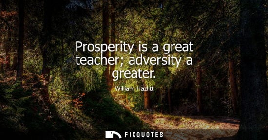Small: Prosperity is a great teacher adversity a greater - William Hazlitt