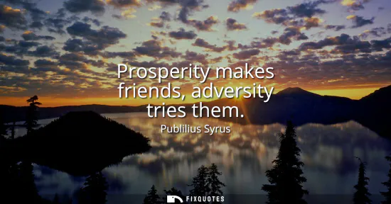 Small: Prosperity makes friends, adversity tries them