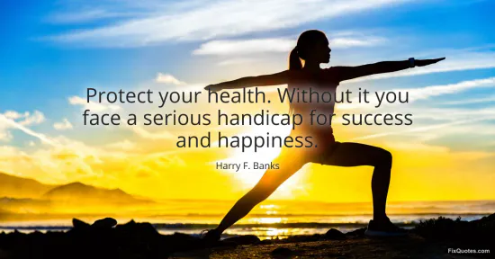 Protect your health. Without it you face a serious handicap for success and happiness - Harry F. Banks