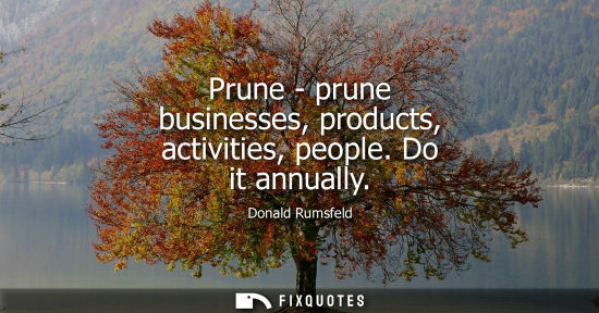 Small: Prune - prune businesses, products, activities, people. Do it annually