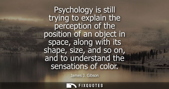 Small: Psychology is still trying to explain the perception of the position of an object in space, along with 