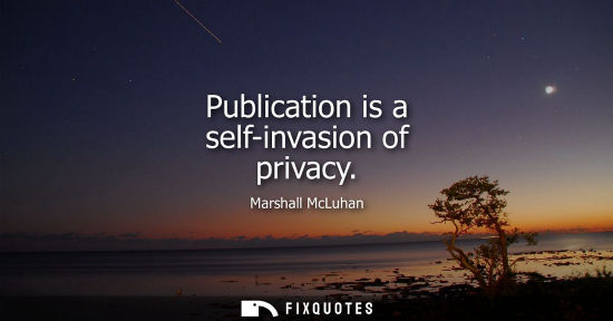 Small: Publication is a self-invasion of privacy - Marshall McLuhan