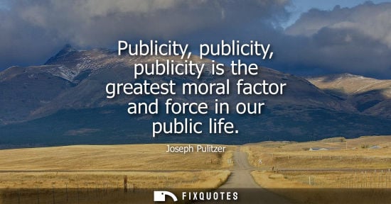 Small: Publicity, publicity, publicity is the greatest moral factor and force in our public life