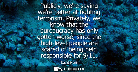 Small: Publicly, were saying were better at fighting terrorism. Privately, we know that the bureaucracy has on