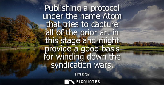 Small: Publishing a protocol under the name Atom that tries to capture all of the prior art in this stage and 