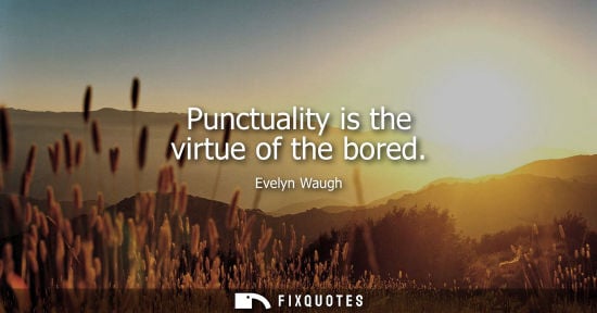 Small: Punctuality is the virtue of the bored