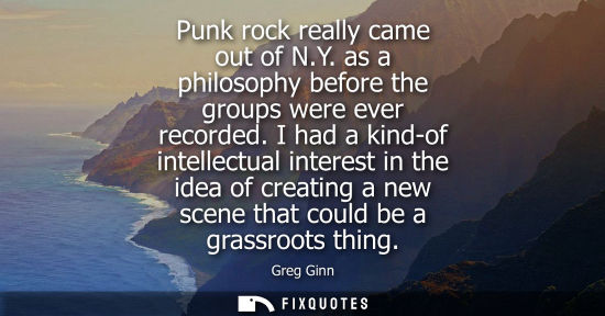 Small: Punk rock really came out of N.Y. as a philosophy before the groups were ever recorded. I had a kind-of
