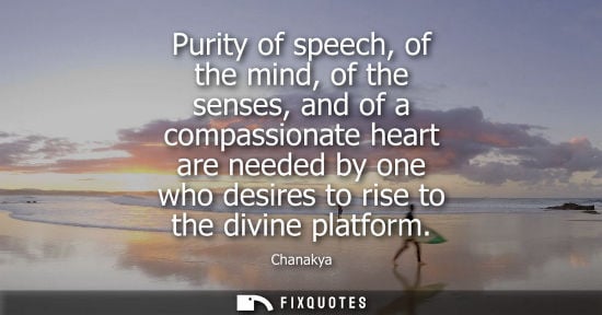 Small: Purity of speech, of the mind, of the senses, and of a compassionate heart are needed by one who desire