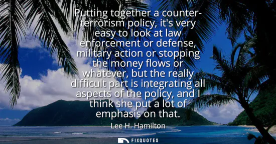 Small: Putting together a counter- terrorism policy, its very easy to look at law enforcement or defense, military ac