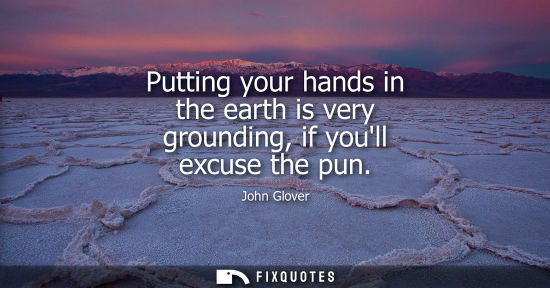 Small: Putting your hands in the earth is very grounding, if youll excuse the pun