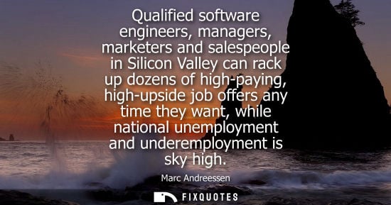 Small: Marc Andreessen: Qualified software engineers, managers, marketers and salespeople in Silicon Valley can rack 