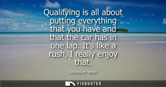 Small: Qualifying is all about putting everything that you have and that the car has in one lap. Its like a ru
