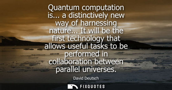 Small: Quantum computation is... a distinctively new way of harnessing nature... It will be the first technolo