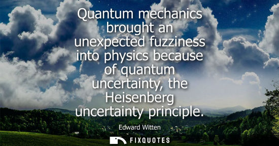 Small: Quantum mechanics brought an unexpected fuzziness into physics because of quantum uncertainty, the Heis