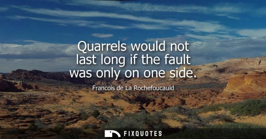 Small: Quarrels would not last long if the fault was only on one side