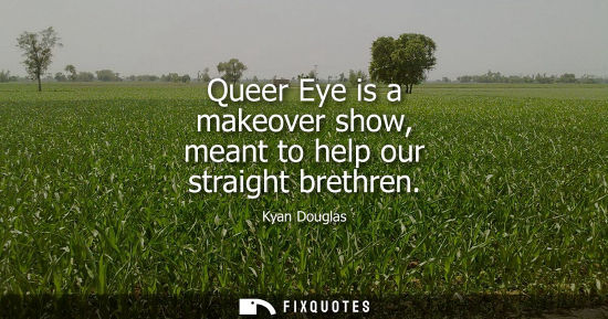 Small: Queer Eye is a makeover show, meant to help our straight brethren