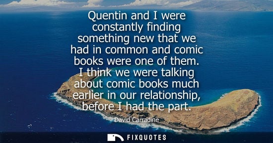 Small: Quentin and I were constantly finding something new that we had in common and comic books were one of t