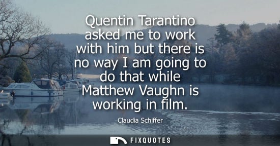 Small: Quentin Tarantino asked me to work with him but there is no way I am going to do that while Matthew Vau