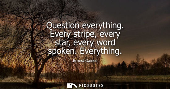 Small: Question everything. Every stripe, every star, every word spoken. Everything