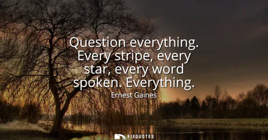 Small: Question everything. Every stripe, every star, every word spoken. Everything