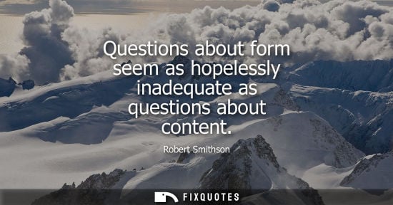 Small: Questions about form seem as hopelessly inadequate as questions about content