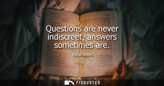 Small: Questions are never indiscreet, answers sometimes are - Oscar Wilde