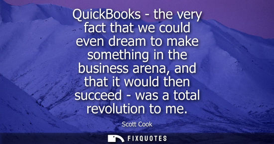 Small: QuickBooks - the very fact that we could even dream to make something in the business arena, and that i