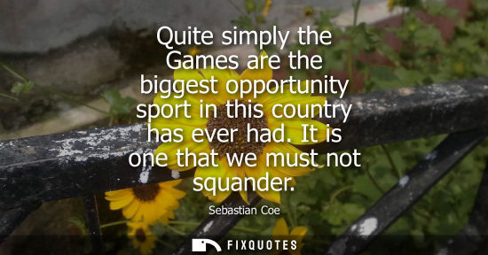 Small: Quite simply the Games are the biggest opportunity sport in this country has ever had. It is one that w